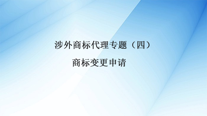 安度知识产权涉外商标代理专题④丨商标变更申请